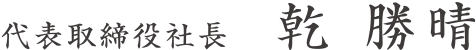 代表取締役社長　乾 勝晴